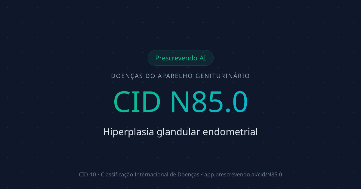CID N85.0 - Hiperplasia glandular endometrial | CID-10 | Prescrevendo AI